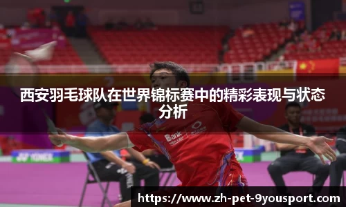 西安羽毛球队在世界锦标赛中的精彩表现与状态分析