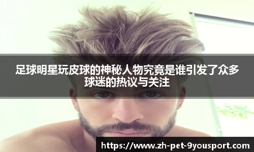 足球明星玩皮球的神秘人物究竟是谁引发了众多球迷的热议与关注